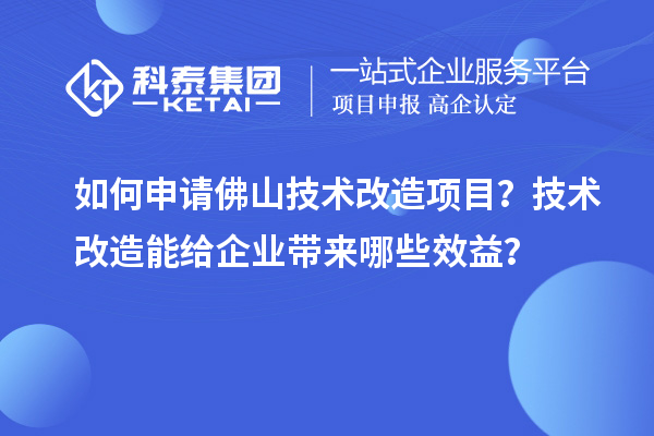 如何申請佛山技術(shù)改造項目？技術(shù)改造能給企業(yè)帶來哪些效益？