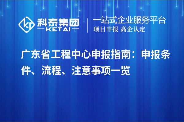 廣東省工程中心申報(bào)指南：申報(bào)條件、流程、注意事項(xiàng)一覽