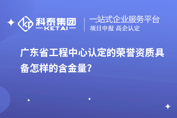 廣東省工程中心認定的榮譽資質(zhì)具備怎樣的含金量？