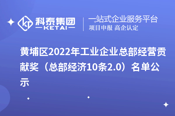 黃埔區(qū)2022年工業(yè)企業(yè)總部經(jīng)營(yíng)貢獻(xiàn)獎(jiǎng)(總部經(jīng)濟(jì)10條2.0) 名單公示
