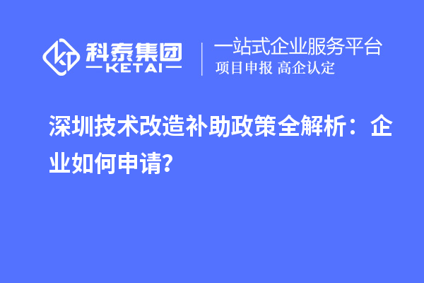 深圳技術(shù)改造補(bǔ)助政策全解析：企業(yè)如何申請？