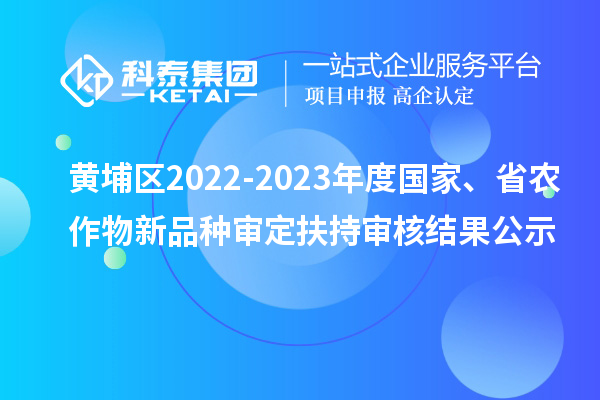 黃埔區(qū)2022-2023年度國家、省農(nóng)作物新品種審定扶持審核結(jié)果公示