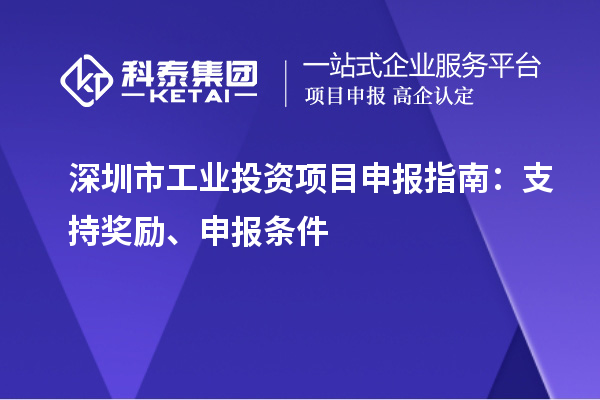 深圳市工業(yè)投資項目申報指南：支持獎勵、申報條件