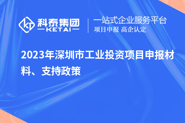 2023年深圳市工業(yè)投資項(xiàng)目申報(bào)材料、支持政策