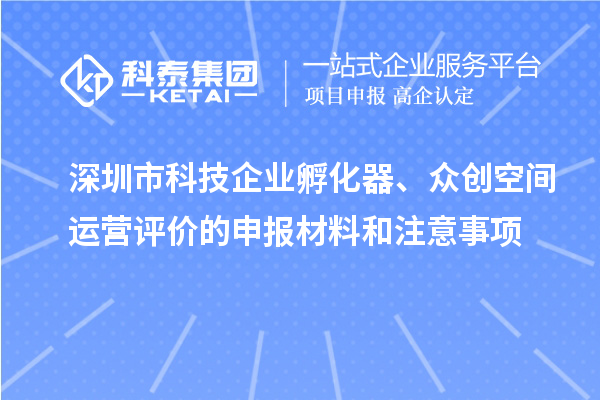 深圳市科技企業(yè)孵化器、眾創(chuàng)空間運(yùn)營評價的申報(bào)材料和注意事項(xiàng)