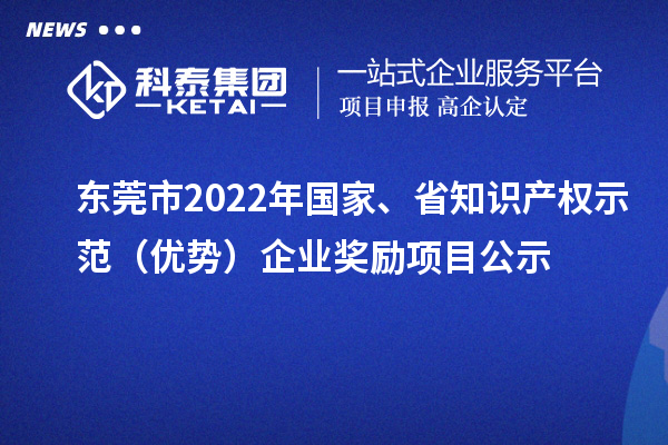 東莞市2022年國家、省知識產(chǎn)權示范（優(yōu)勢）企業(yè)獎勵項目公示