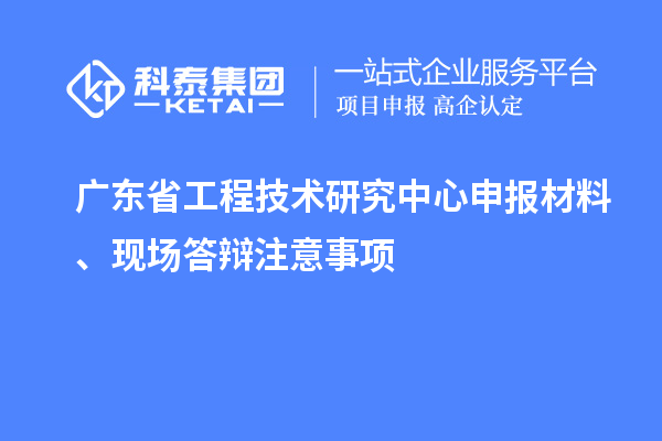 <a href=http://www.cfu6.com/fuwu/gongchengzhongxin.html target=_blank class=infotextkey>廣東省工程技術(shù)研究中心</a>申報(bào)材料、現(xiàn)場(chǎng)答辯注意事項(xiàng)