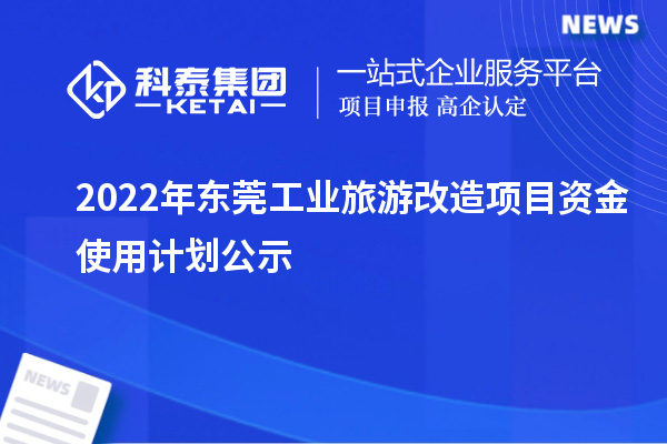 2022年東莞工業(yè)旅游改造項(xiàng)目資金使用計(jì)劃公示