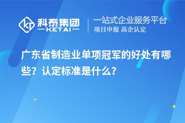 廣東省制造業(yè)單項冠軍的好處有哪些？認定標準是什么？