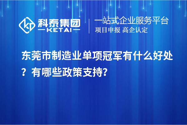東莞市制造業(yè)單項冠軍有什么好處？有哪些政策支持？