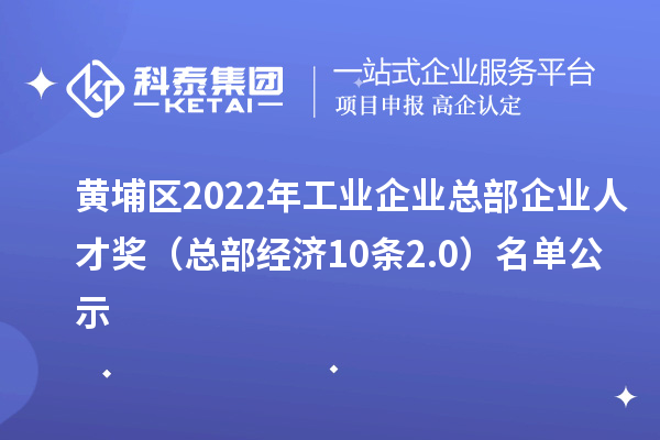 黃埔區(qū)2022年工業(yè)企業(yè)總部企業(yè)人才獎（總部經濟10條2.0）名單公示