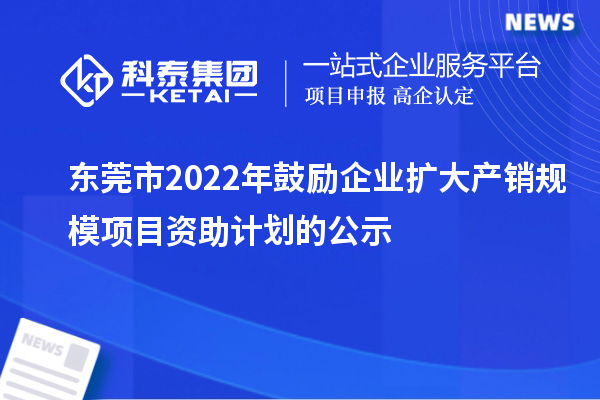 東莞市2022年鼓勵(lì)企業(yè)擴(kuò)大產(chǎn)銷(xiāo)規(guī)模項(xiàng)目資助計(jì)劃的公示