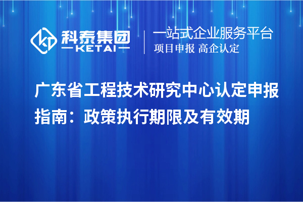 <a href=http://www.cfu6.com/fuwu/gongchengzhongxin.html target=_blank class=infotextkey>廣東省工程技術(shù)研究中心</a>認(rèn)定申報(bào)指南：政策執(zhí)行期限及有效期