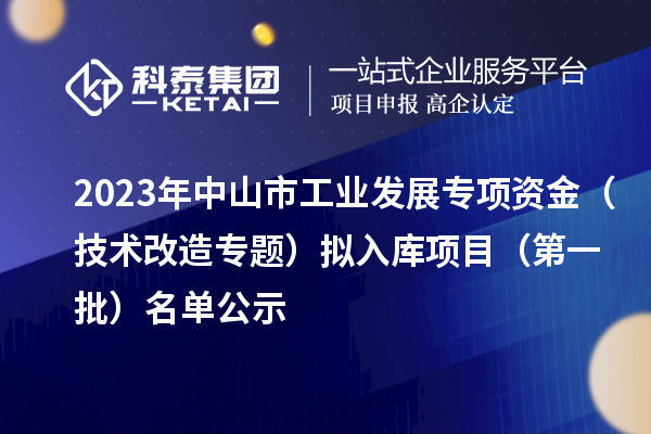 2023年中山市工業(yè)發(fā)展專項資金（技術改造專題）擬入庫項目（第一批）名單公示