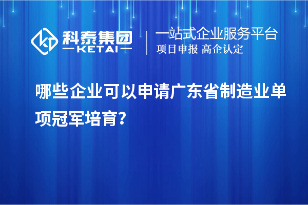 哪些企業(yè)可以申請廣東省制造業(yè)單項冠軍培育？