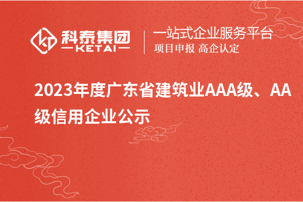 2023年度廣東省建筑業(yè)AAA級(jí)、AA級(jí)信用企業(yè)公示