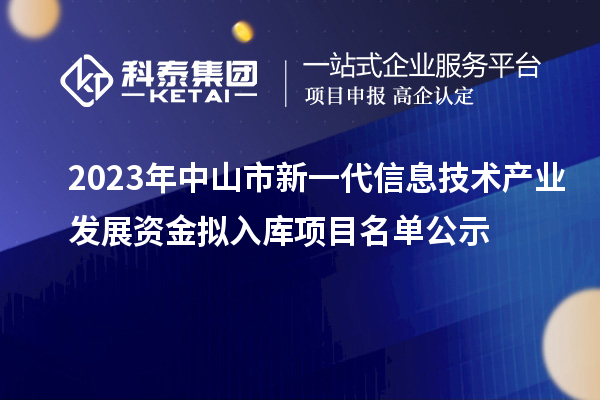 2023年中山市新一代信息技術(shù)產(chǎn)業(yè)發(fā)展資金擬入庫項目名單公示