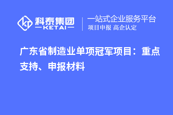 廣東省制造業(yè)單項冠軍項目：重點支持、申報材料
