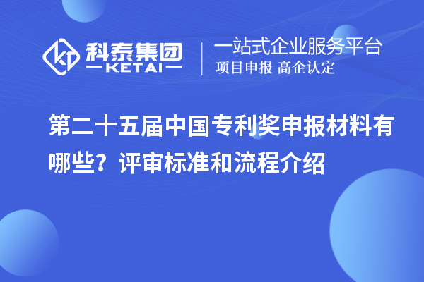 第二十五屆中國專利獎申報材料有哪些？評審標(biāo)準(zhǔn)和流程介紹