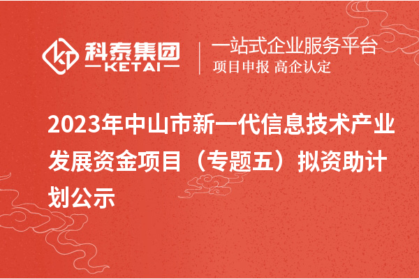 2023年中山市新一代信息技術(shù)產(chǎn)業(yè)發(fā)展資金項目（專題五）擬資助計劃公示