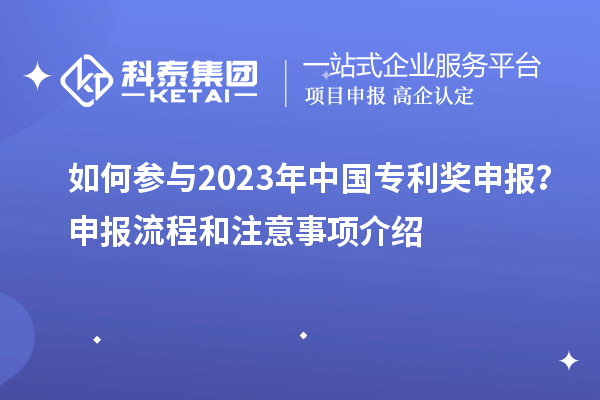 如何參與2023年中國(guó)專(zhuān)利獎(jiǎng)申報(bào)?申報(bào)流程和注意事項(xiàng)介紹
