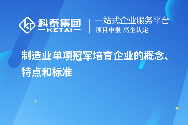 制造業(yè)單項冠軍培育企業(yè)的概念、特點和標準