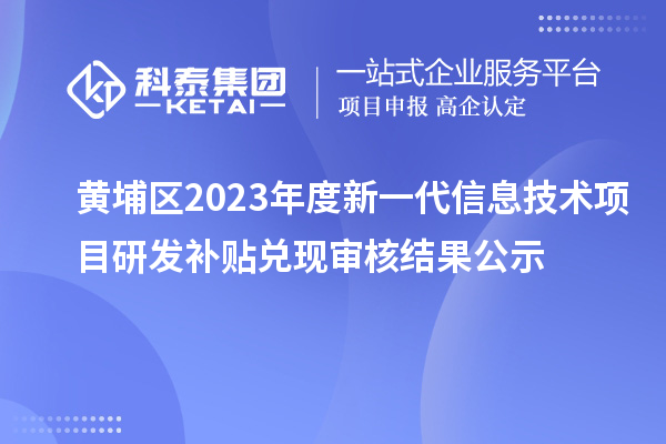 黃埔區(qū)2023年度新一代信息技術(shù)項目研發(fā)補貼兌現(xiàn)審核結(jié)果公示