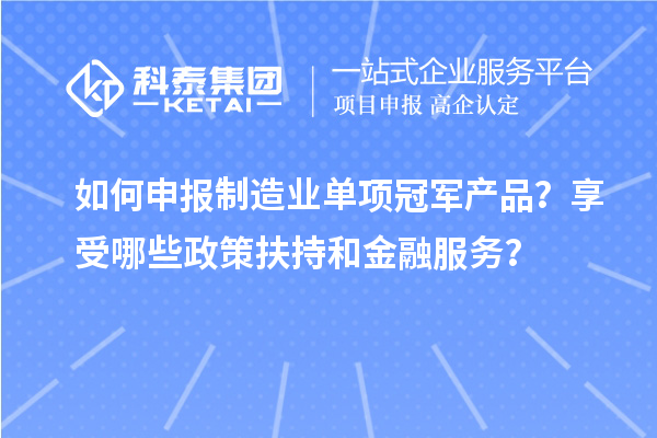 如何申報制造業(yè)單項冠軍產品？享受哪些政策扶持和金融服務？