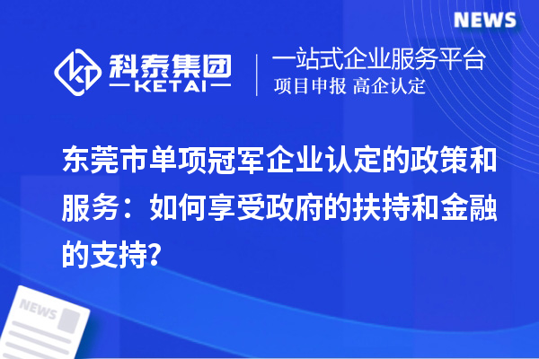 東莞市單項冠軍企業(yè)認定的政策和服務：如何享受政府的扶持和金融的支持？