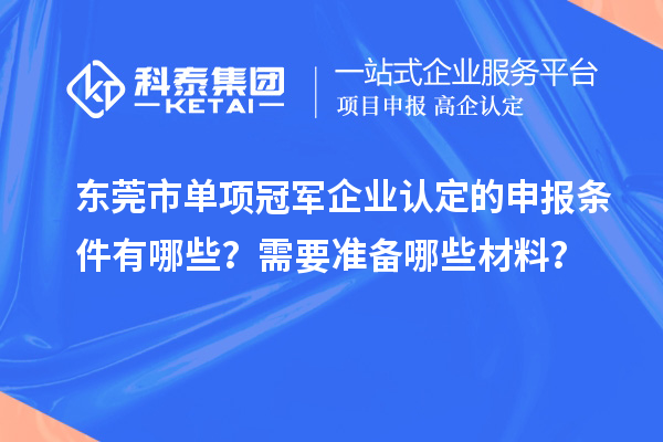 東莞市單項冠軍企業(yè)認定的申報條件有哪些？需要準備哪些材料？