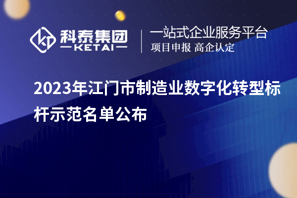 2023年江門市制造業(yè)數(shù)字化轉型標桿示范名單公布
