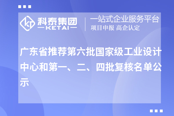 廣東省推薦第六批國家級工業(yè)設(shè)計(jì)中心和第一、二、四批復(fù)核名單公示