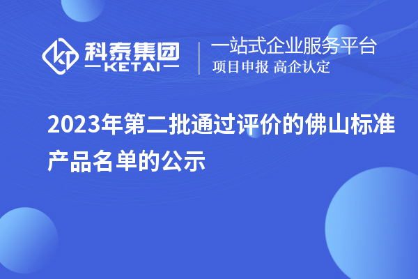 2023年第二批通過(guò)評(píng)價(jià)的佛山標(biāo)準(zhǔn)產(chǎn)品名單的公示