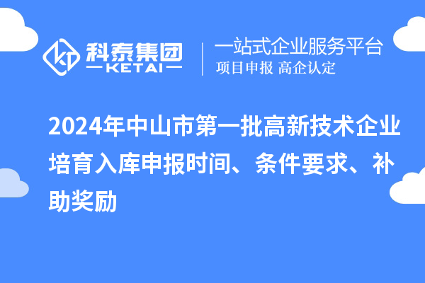 2024年中山市第一批高新技術(shù)企業(yè)培育入庫申報時間、條件要求、補助獎勵