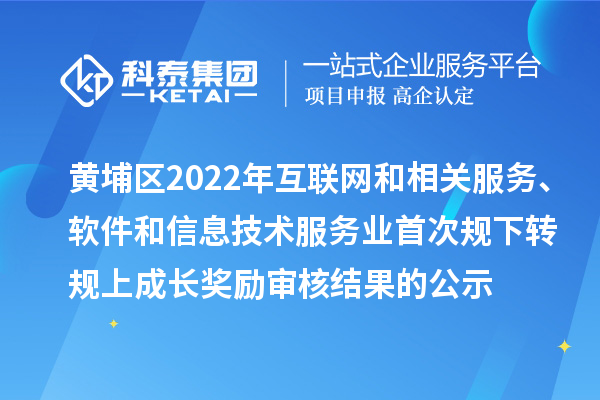 黃埔區(qū)2022年互聯(lián)網(wǎng)和相關(guān)服務(wù)、軟件和信息技術(shù)服務(wù)業(yè)首次規(guī)下轉(zhuǎn)規(guī)上成長獎勵審核結(jié)果的公示