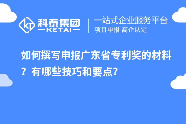 如何撰寫申報(bào)廣東省專利獎的材料？有哪些技巧和要點(diǎn)？