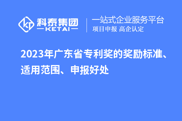 2023年廣東省專利獎(jiǎng)的獎(jiǎng)勵(lì)標(biāo)準(zhǔn)、適用范圍、申報(bào)好處