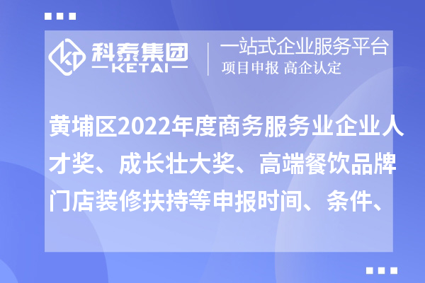 黃埔區(qū)2022年度商務(wù)服務(wù)業(yè)企業(yè)人才獎、成長壯大獎、高端餐飲品牌門店裝修扶持等申報時間、條件、獎勵