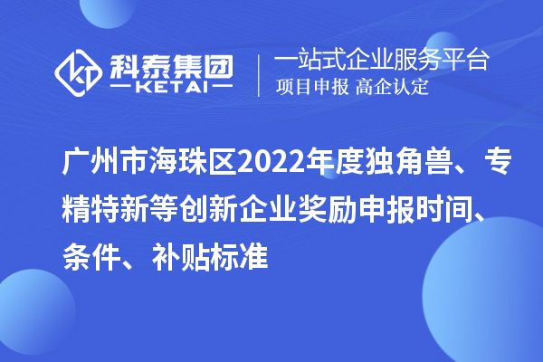廣州市海珠區(qū)2022年度獨角獸、專精特新等創(chuàng)新企業(yè)獎勵申報時間、條件、補貼標準