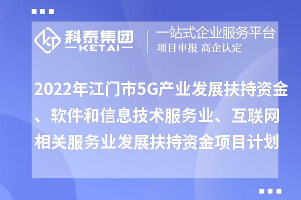 2022年江門市5G產(chǎn)業(yè)發(fā)展扶持資金、軟件和信息技術(shù)服務(wù)業(yè)、互聯(lián)網(wǎng)相關(guān)服務(wù)業(yè)發(fā)展扶持資金項目計劃