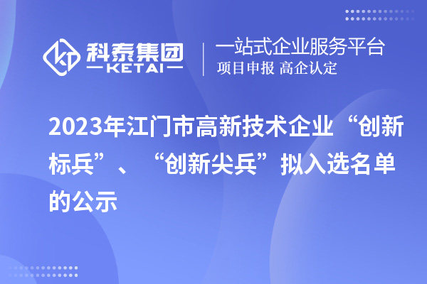 2023年江門市高新技術企業(yè)“創(chuàng)新標兵”、“創(chuàng)新尖兵”擬入選名單的公示