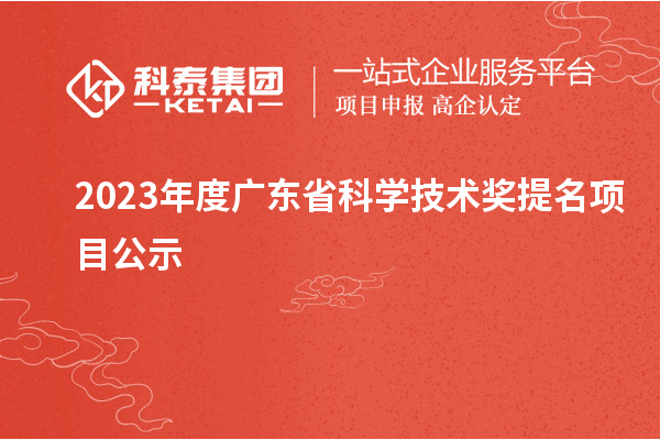 2023年度廣東省科學(xué)技術(shù)獎提名項(xiàng)目公示