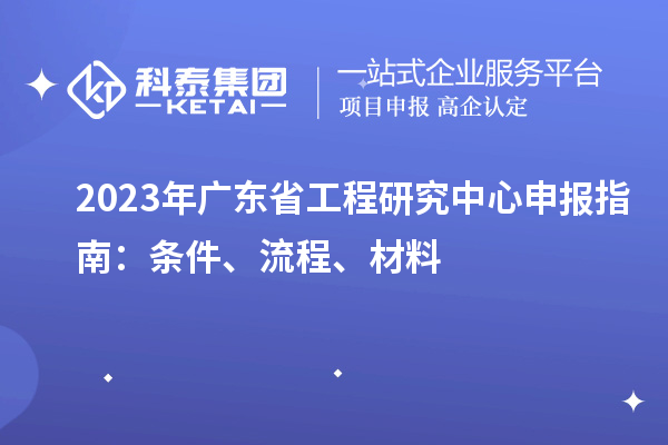 2023年廣東省工程研究中心申報指南：條件、流程、材料