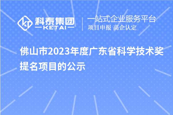 佛山市2023年度廣東省科學(xué)技術(shù)獎(jiǎng)提名項(xiàng)目的公示