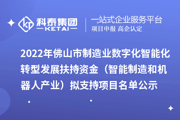 2022年佛山市制造業(yè)數(shù)字化智能化轉(zhuǎn)型發(fā)展扶持資金（智能制造和機器人產(chǎn)業(yè)）擬支持項目名單公示