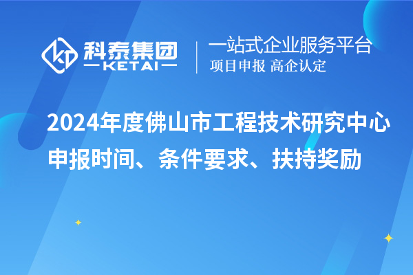 2024年度佛山市工程技術(shù)研究中心申報(bào)時(shí)間、條件要求、扶持獎(jiǎng)勵(lì)