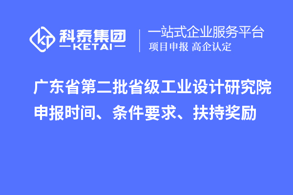 廣東省第二批省級工業(yè)設(shè)計研究院申報時間、條件要求、扶持獎勵