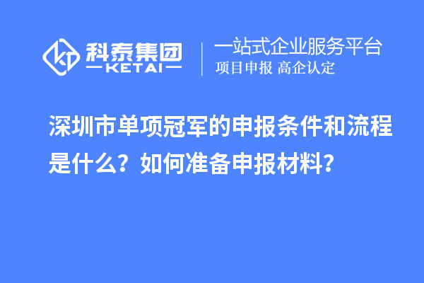 深圳市單項(xiàng)冠軍的申報(bào)條件和流程是什么？如何準(zhǔn)備申報(bào)材料？