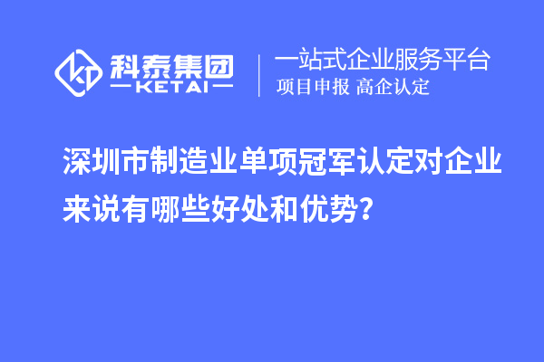 深圳市制造業(yè)單項(xiàng)冠軍認(rèn)定對(duì)企業(yè)來說有哪些好處和優(yōu)勢(shì)？