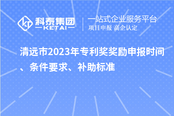 清遠市2023年專利獎獎勵申報時間、條件要求、補助標準